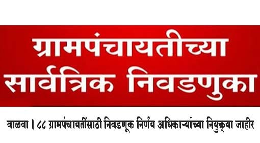 वाळवा । 88 ग्रामपंचायतींसाठी निवडणूक निर्णय अधिकाऱ्यांच्या नियुक्त्या जाहीर