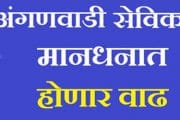 अंगणवाडी सेविका,मदतनीसांच्या मानधनात वाढ