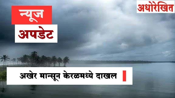 आनंदाची बातमी! अखेर मान्सून केरळमध्ये दाखल