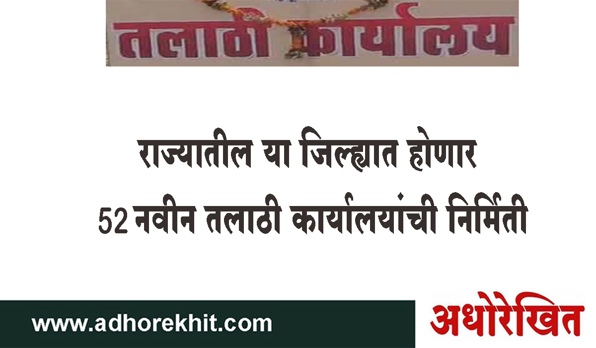 राज्यातील या जिल्ह्यात होणार 52 नवीन तलाठी कार्यालयांची निर्मिती