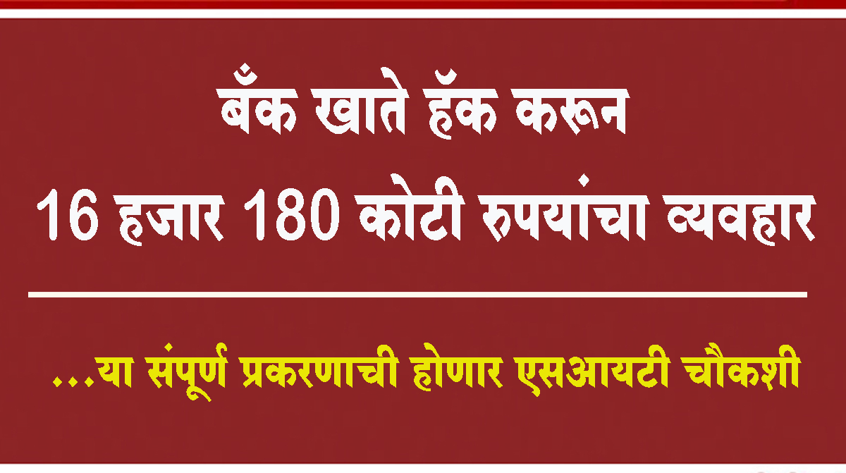 बँक खाते हॅक करून 16 हजार 180 कोटी रुपयांचा व्यवहार…या संपूर्ण प्रकरणाची होणार एसआयटी चौकशी
