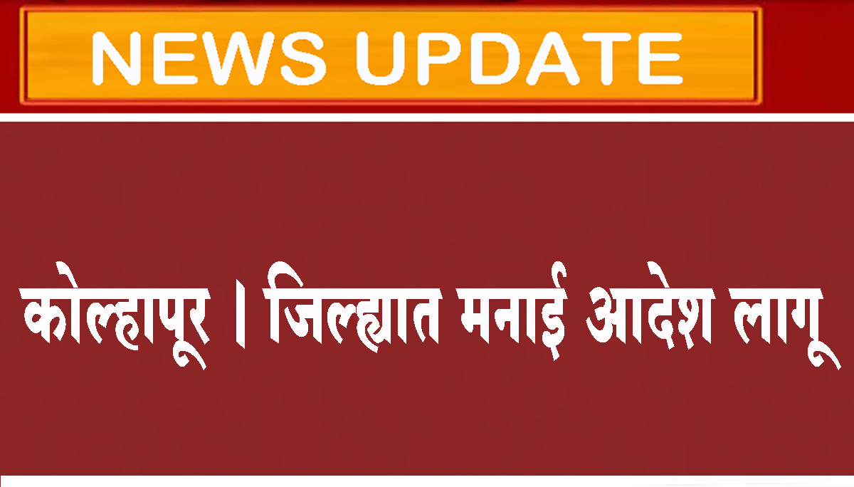 कोल्हापूर । जिल्ह्यात मनाई आदेश लागू