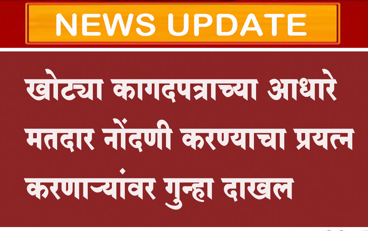 खोट्या कागदपत्राच्या आधारे मतदार नोंदणी करण्याचा प्रयत्न करणाऱ्यांवर गुन्हा दाखल