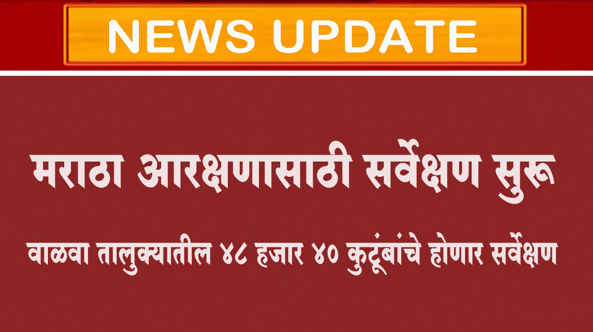 मराठा आरक्षणासाठी सर्वेक्षण सुरू...वाळवा तालुक्यातील ४८ हजार ४० कुटूंबांचे होणार सर्वेक्षण