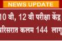 10 वी, 12 वी परीक्षा केंद्र परिसरात कलम 144  लागू