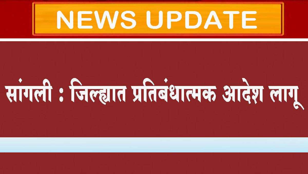 सांगली : जिल्ह्यात प्रतिबंधात्मक आदेश लागू