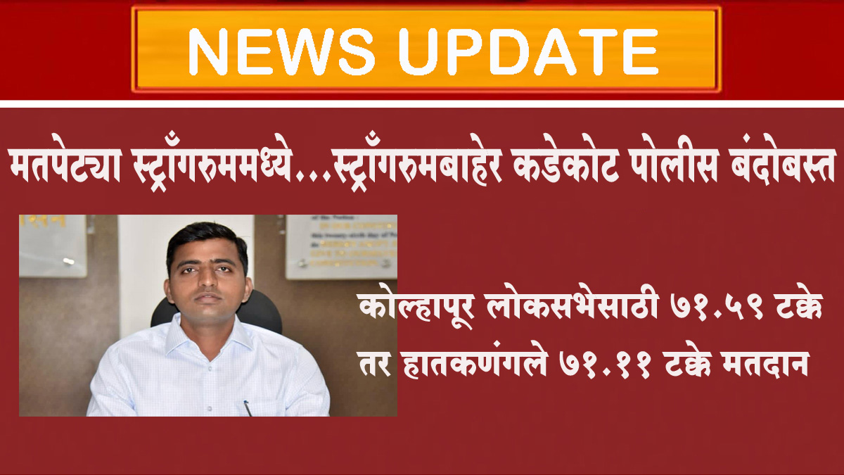 मतपेट्या स्ट्राँगरुममध्ये; कडेकोट पोलीस बंदोबस्त...कोल्हापूर लोकसभेसाठी 71.59 टक्के तर हातकणंगले 71.11 टक्के मतदान