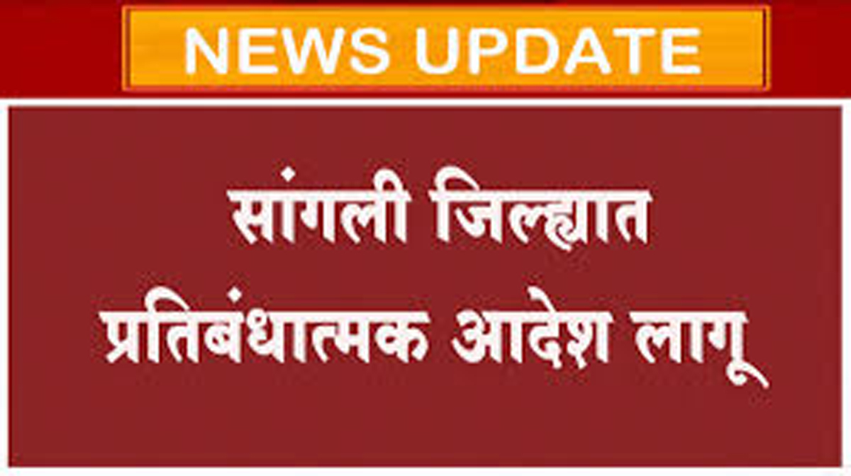 सांगली : जिल्ह्यात प्रतिबंधात्मक आदेश लागू