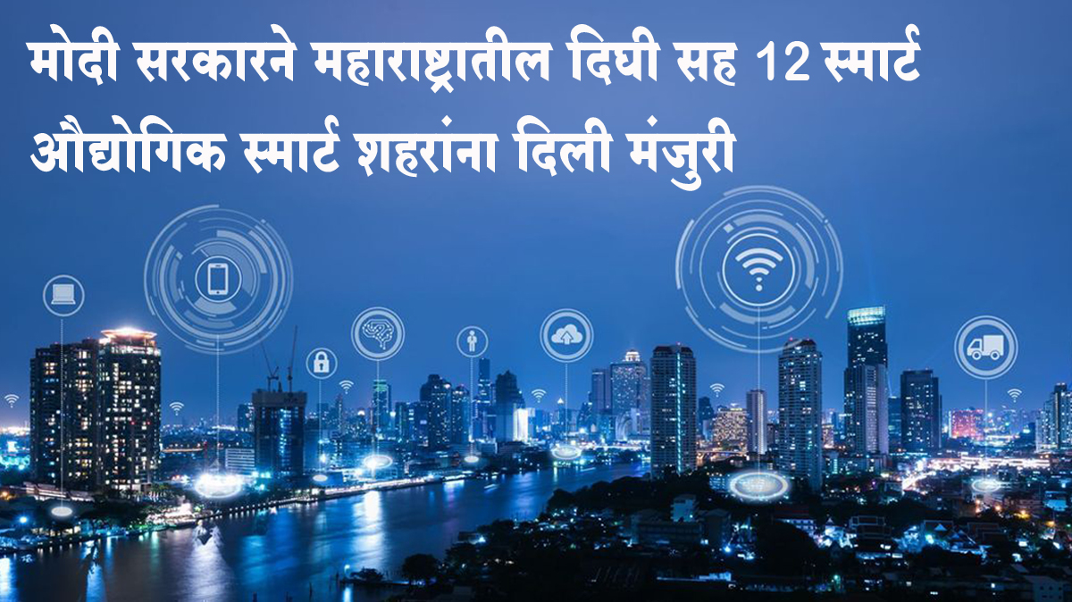 मोदी सरकारने महाराष्ट्रातील दिघी सह 12 स्मार्ट औद्योगिक स्मार्ट शहरांना दिली मंजुरी; 28,602 कोटी रुपये होणार खर्च
