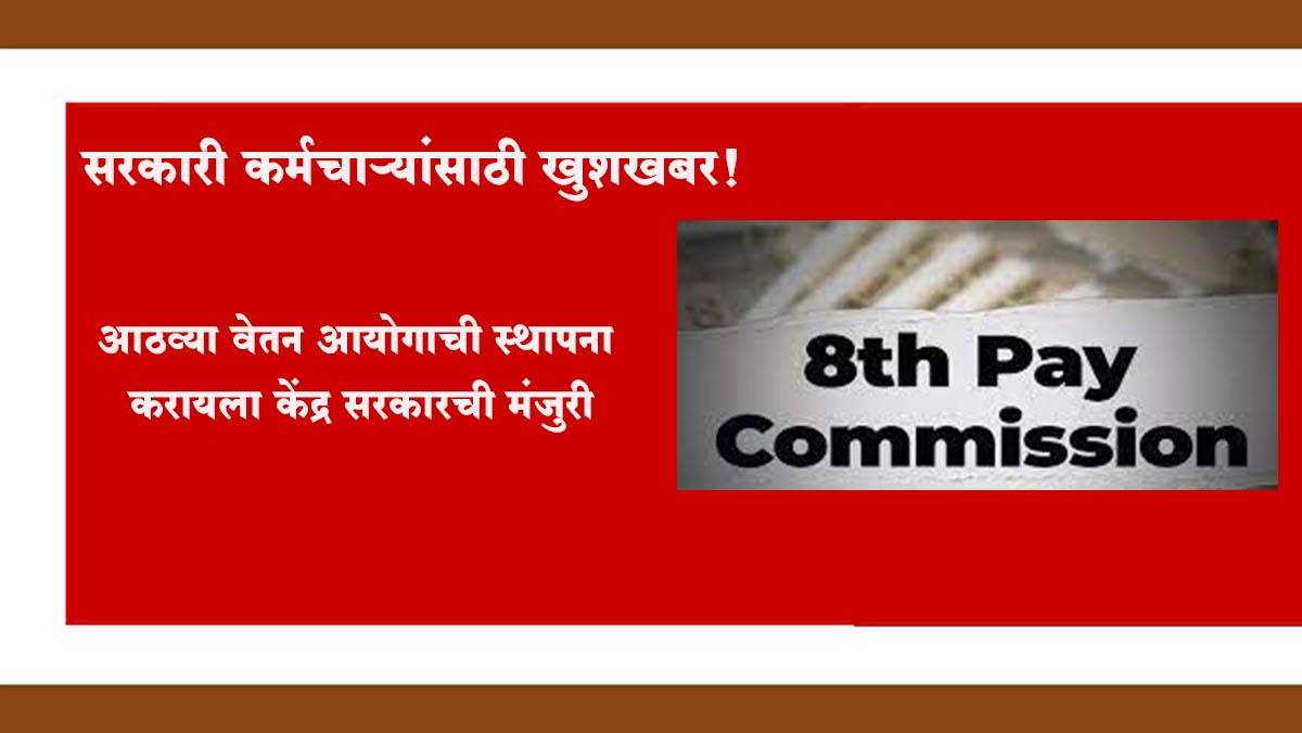 सरकारी कर्मचाऱ्यांसाठी खुशखबर! आठव्या वेतन आयोगाची स्थापना करायला केंद्र सरकारची मंजुरी