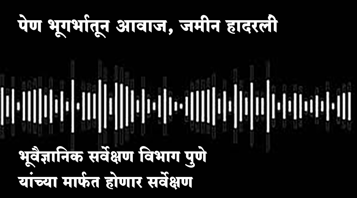 पेण भूगर्भातून आवाज, जमीन हादरली; भूवैज्ञानिक सर्वेक्षण विभाग पुणे यांच्या मार्फत होणार सर्वेक्षण