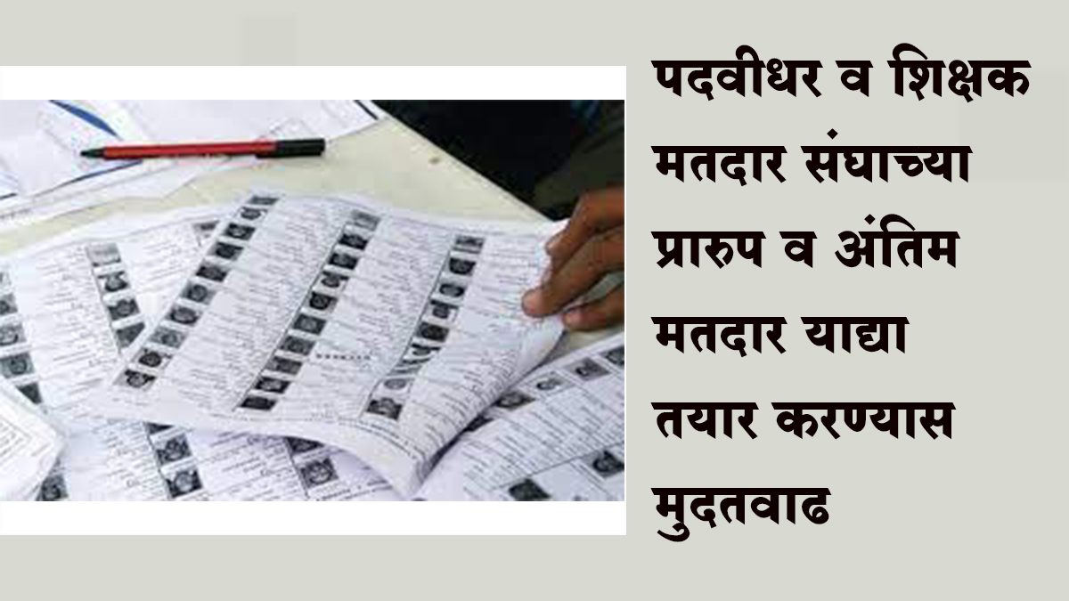 पदवीधर व शिक्षक मतदार संघाच्या प्रारुप व अंतिम मतदार याद्या तयार करण्यास मुदतवाढ