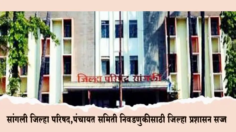 सांगली जिल्हा परिषद,पंचायत समिती निवडणुकीसाठी जिल्हा प्रशासन सज्ज