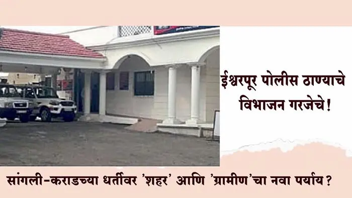 ईश्वरपूर पोलीस ठाण्याचे विभाजन गरजेचे! सांगली-कराडच्या धर्तीवर 'शहर' आणि 'ग्रामीण'चा नवा पर्याय?